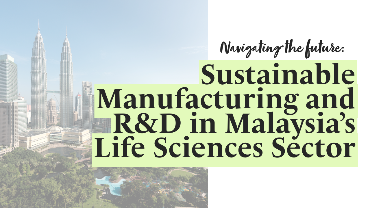 Navigating the Future: Sustainable Manufacturing and R&D in Malaysia’s Life Sciences Sector